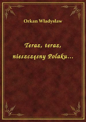 Teraz, teraz, nieszczęsny Polaku... – ebook