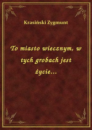 To miasto wiecznym, w tych grobach jest życie... – ebook