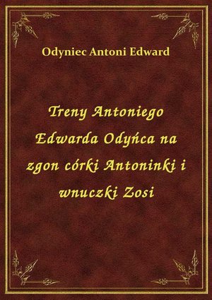 Treny Antoniego Edwarda Odyńca na zgon córki Antoninki i wnuczki Zosi – ebook