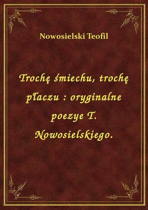 Trochę śmiechu, trochę płaczu : oryginalne poezye T. Nowosielskiego. – ebook