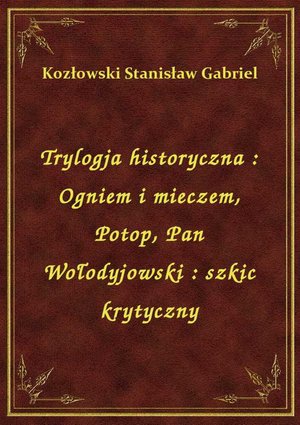 Trylogja historyczna : Ogniem i mieczem, Potop, Pan Wołodyjowski : szkic krytyczny – ebook