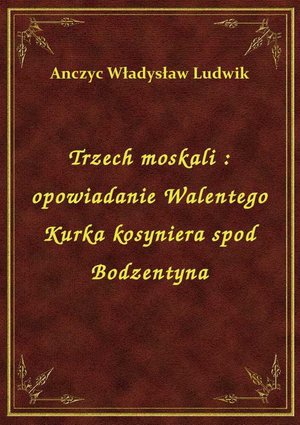 Trzech moskali : opowiadanie Walentego Kurka kosyniera spod Bodzentyna – ebook
