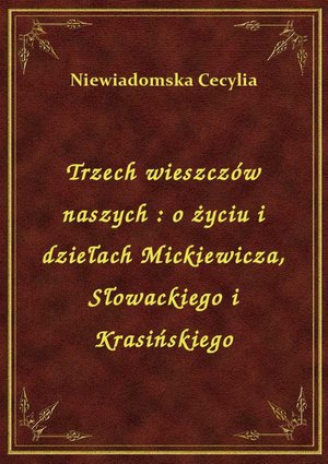 Trzech wieszczów naszych : o życiu i dziełach Mickiewicza, Słowackiego i Krasińskiego – ebook