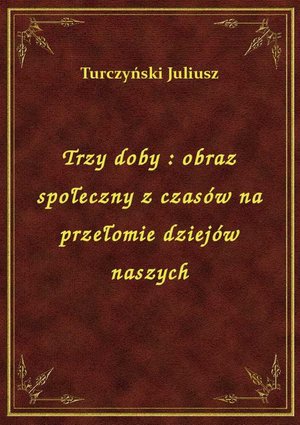Trzy doby : obraz społeczny z czasów na przełomie dziejów naszych – ebook