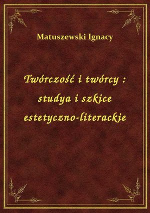 Twórczość i twórcy : studya i szkice estetyczno-literackie – ebook