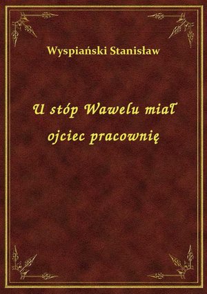 U stóp Wawelu miał ojciec pracownię – ebook
