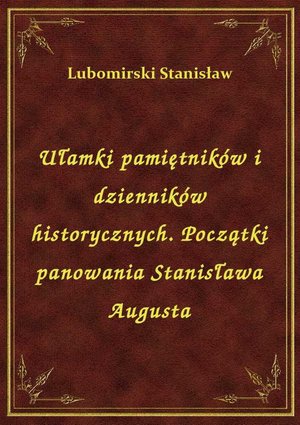 Ułamki pamiętników i dzienników historycznych. Początki panowania Stanisława Augusta – ebook