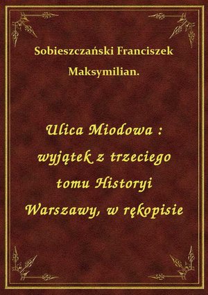 Ulica Miodowa : wyjątek z trzeciego tomu Historyi Warszawy, w rękopisie – ebook