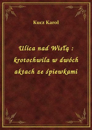 Ulica nad Wisłą : krotochwila w dwóch aktach ze śpiewkami – ebook
