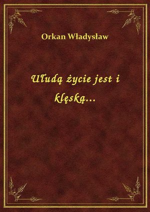 Ułudą życie jest i klęską... – ebook