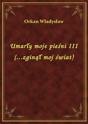 Umarły moje pieśni III (...zginął moj świat) – ebook