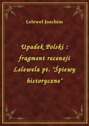 Upadek Polski : fragment recenzji Lelewela pt. "Śpiewy historyczne" – ebook