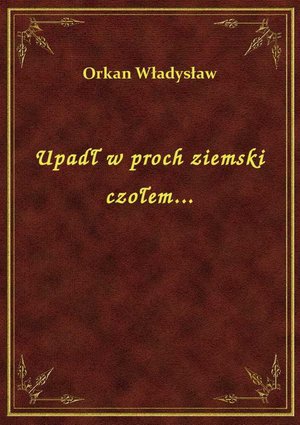Upadł w proch ziemski czołem... – ebook