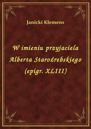 W imieniu przyjaciela Alberta Staroźrebskiego (epigr. XLIII) – ebook