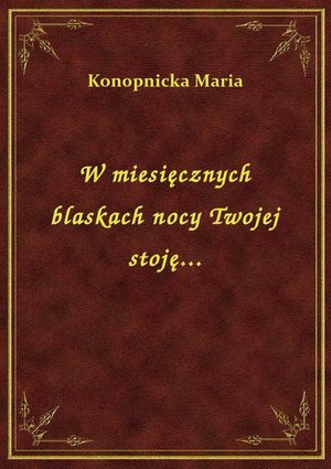 W miesięcznych blaskach nocy Twojej stoję... – ebook