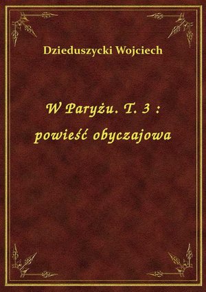 W Paryżu. T. 3 : powieść obyczajowa – ebook