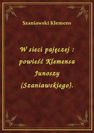 W sieci pajęczej : powieść Klemensa Junoszy (Szaniawskiego). – ebook