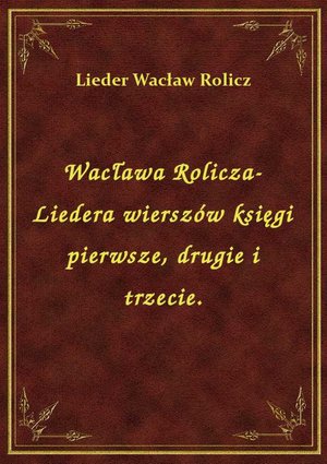 Wacława Rolicza-Liedera wierszów księgi pierwsze, drugie i trzecie. – ebook