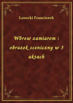 Wbrew zamiarom : obrazek sceniczny w 3 aktach – ebook