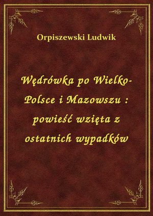 Wędrówka po Wielko-Polsce i Mazowszu : powieść wzięta z ostatnich wypadków – ebook