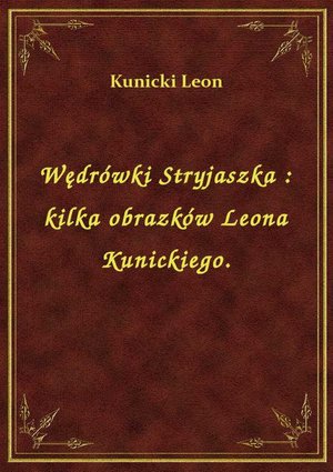 Wędrówki Stryjaszka : kilka obrazków Leona Kunickiego. – ebook