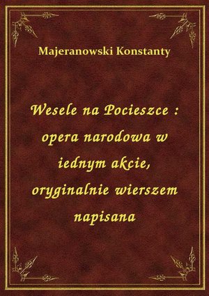 Wesele na Pocieszce : opera narodowa w iednym akcie, oryginalnie wierszem napisana – ebook