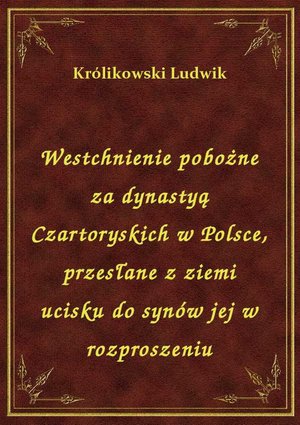 Westchnienie pobożne za dynastyą Czartoryskich w Polsce, przesłane z ziemi ucisku do synów jej w rozproszeniu – ebook