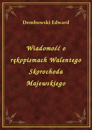 Wiadomość o rękopismach Walentego Skorochoda Majewskiego – ebook