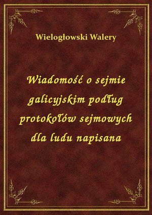 Wiadomość o sejmie galicyjskim podług protokołów sejmowych dla ludu napisana – ebook