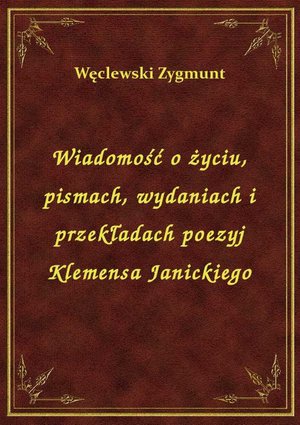 Wiadomość o życiu, pismach, wydaniach i przekładach poezyj Klemensa Janickiego – ebook