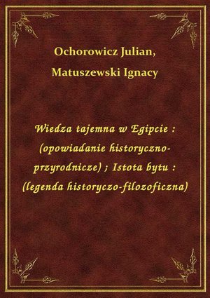 Wiedza tajemna w Egipcie : (opowiadanie historyczno-przyrodnicze). Istota bytu : (legenda historyczo-filozoficzna) – ebook