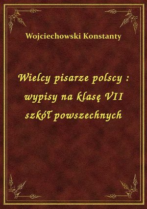 Wielcy pisarze polscy : wypisy na klasę VII szkół powszechnych – ebook