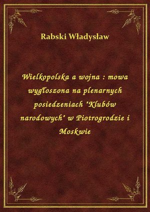 Wielkopolska a wojna : mowa wygłoszona na plenarnych posiedzeniach "Klubów narodowych" w Piotrogrodzie i Moskwie – ebook