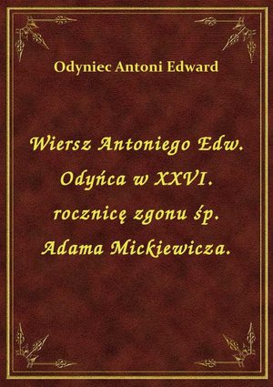 Wiersz Antoniego Edw. Odyńca w XXVI. rocznicę zgonu śp. Adama Mickiewicza. – ebook