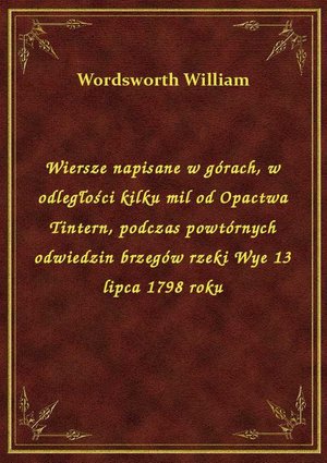 Wiersze napisane w górach, w odległości kilku mil od Opactwa Tintern, podczas powtórnych odwiedzin brzegów rzeki Wye 13 lipca 1798 roku – ebook