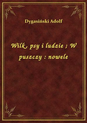 Wilk, psy i ludzie. W puszczy : nowele – ebook
