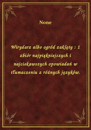 Wirydarz albo ogród zaklęty : 1 zbiór najpiękniejszych i najciekawszych opowiadań w tłumaczeniu z różnych języków. – ebook