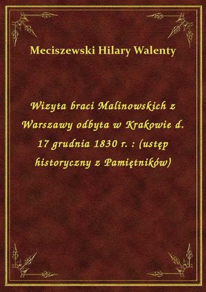 Wizyta braci Malinowskich z Warszawy odbyta w Krakowie d. 17 grudnia 1830 r. : (ustęp historyczny z Pamiętników) – ebook