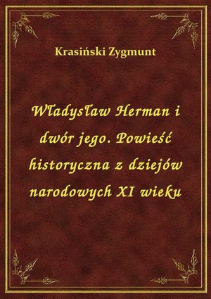 Władysław Herman i dwór jego. Powieść historyczna z dziejów narodowych XI wieku – ebook