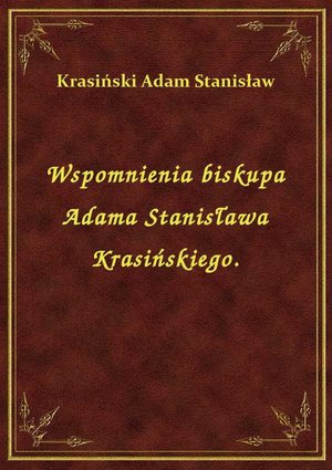 Wspomnienia biskupa Adama Stanisława Krasińskiego. – ebook