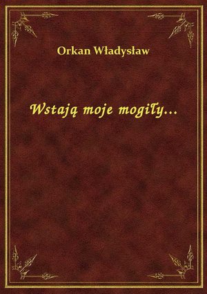 Wstają moje mogiły... – ebook