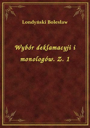 Wybór deklamacyji i monologów. Z. 1 – ebook