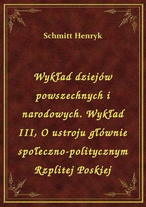 Wykład dziejów powszechnych i narodowych. Wykład III, O ustroju głównie społeczno-politycznym Rzplitej Poskiej – ebook