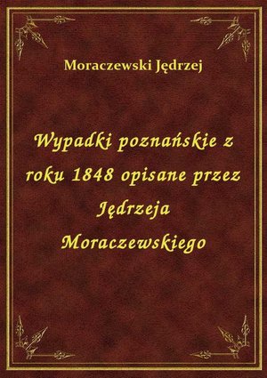 Wypadki poznańskie z roku 1848 opisane przez Jędrzeja Moraczewskiego – ebook