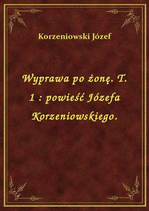 Wyprawa po żonę. T. 1 : powieść Józefa Korzeniowskiego. – ebook