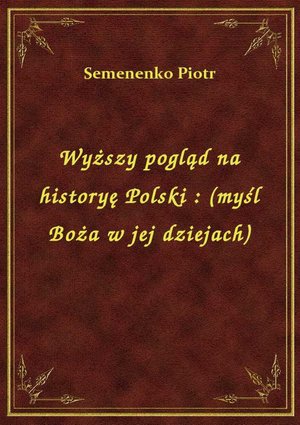 Wyższy pogląd na historyę Polski : (myśl Boża w jej dziejach) – ebook