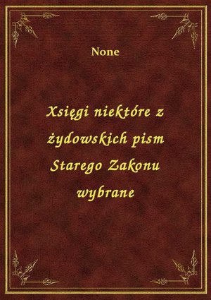 Xsięgi niektóre z żydowskich pism Starego Zakonu wybrane – ebook
