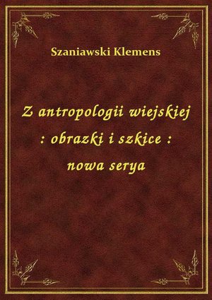 Z antropologii wiejskiej : obrazki i szkice : nowa serya – ebook