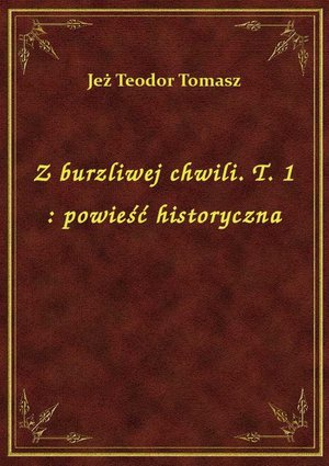 Z burzliwej chwili. T. 1 : powieść historyczna – ebook