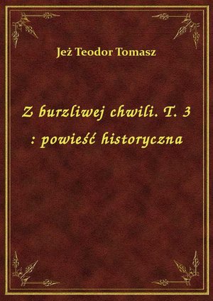 Z burzliwej chwili. T. 3 : powieść historyczna – ebook
